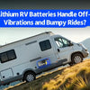 Can Lithium RV Batteries Handle Off-Road Vibrations and Bumpy Rides?